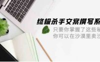 终极杀手文案-撰写系统 只要你掌握了这些秘诀 你可以在沙漠里卖沙子-42节