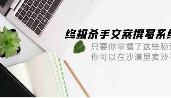 终极杀手文案-撰写系统 只要你掌握了这些秘诀 你可以在沙漠里卖沙子-42节